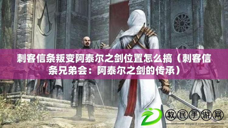 刺客信條叛變阿泰爾之劍位置怎么搞（刺客信條兄弟會：阿泰爾之劍的傳承）