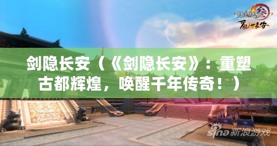 劍隱長安（《劍隱長安》：重塑古都輝煌，喚醒千年傳奇?。? title=