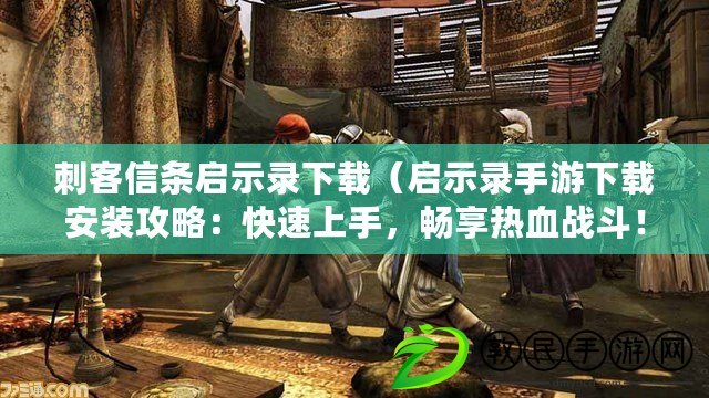 刺客信條啟示錄下載（啟示錄手游下載安裝攻略：快速上手，暢享熱血戰斗?。? title=