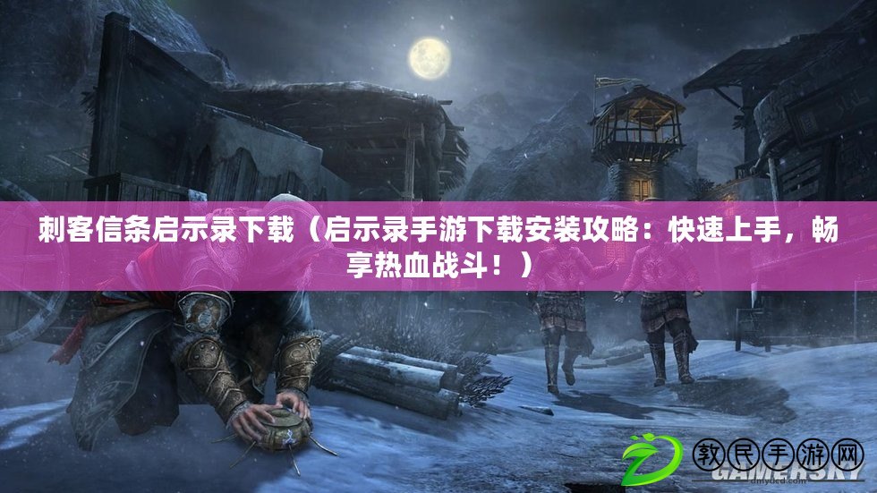 刺客信條啟示錄下載（啟示錄手游下載安裝攻略：快速上手，暢享熱血戰斗?。? title=
