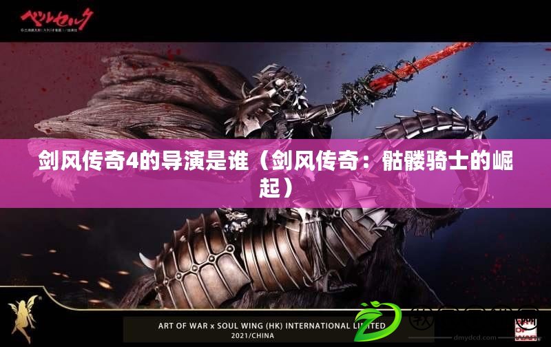 劍風傳奇4的導演是誰(劍風傳奇:骷髏騎士的崛起) 劍風傳奇4的導演是誰(劍風傳奇:骷髏騎士的崛起)