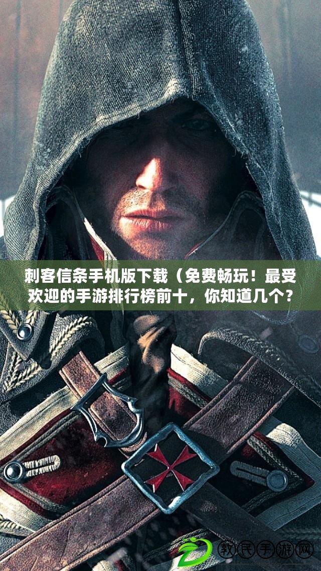 刺客信條手機版下載（免費暢玩！最受歡迎的手游排行榜前十，你知道幾個？）