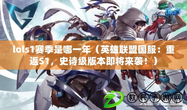 lols1賽季是哪一年（英雄聯盟國服：重返S1，史詩級版本即將來襲?。? title=