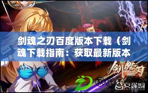 劍魂之刃百度版本下載(劍魂下載指南:獲取最新版本及安裝教程詳解) 劍魂之刃百度版本下載(劍魂下載指南:獲取最新版本及安裝教程詳解)