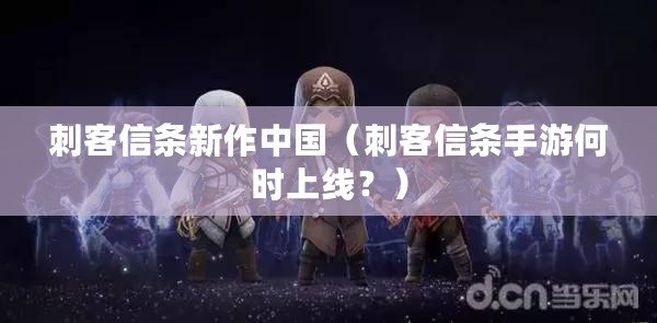 刺客信條新作中國（刺客信條手游何時上線？）