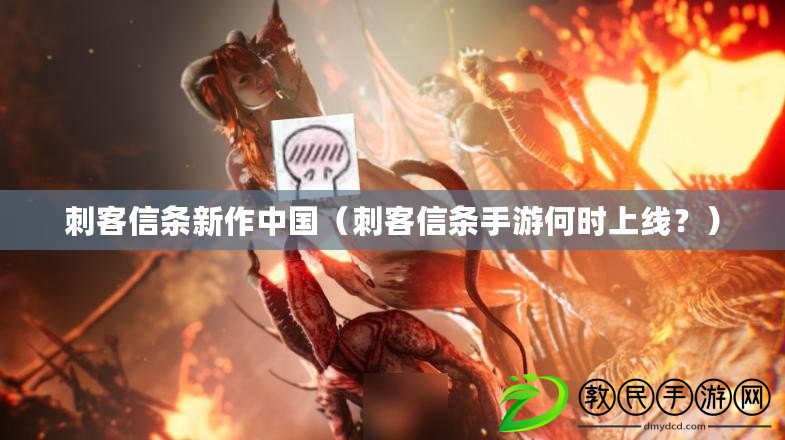 刺客信條新作中國（刺客信條手游何時上線？）