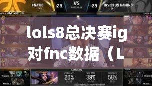 lols8總決賽ig對fnc數據(LOLs8賽季總決賽:榮耀之戰的巔峰對決) lols8總決賽ig對fnc數據(LOLs8賽季總決賽:榮耀之戰的巔峰對決)