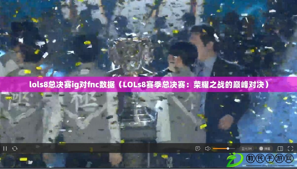 lols8總決賽ig對fnc數據(LOLs8賽季總決賽:榮耀之戰的巔峰對決) lols8總決賽ig對fnc數據(LOLs8賽季總決賽:榮耀之戰的巔峰對決)