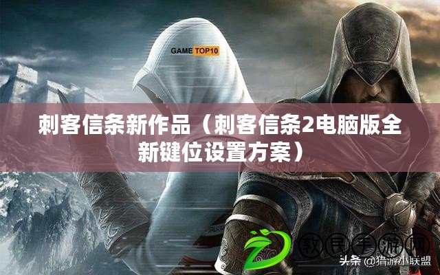 刺客信條新作品（刺客信條2電腦版全新鍵位設置方案）