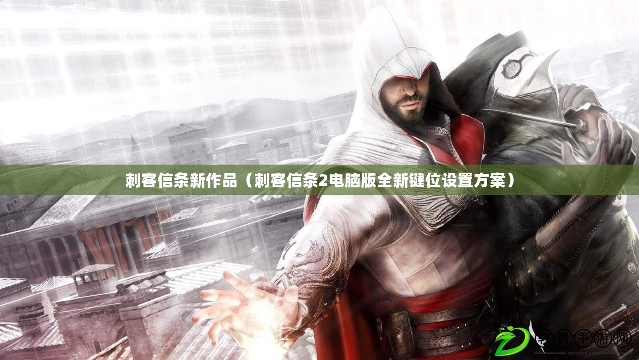 刺客信條新作品(刺客信條2電腦版全新鍵位設置方案) 刺客信條新作品(刺客信條2電腦版全新鍵位設置方案)