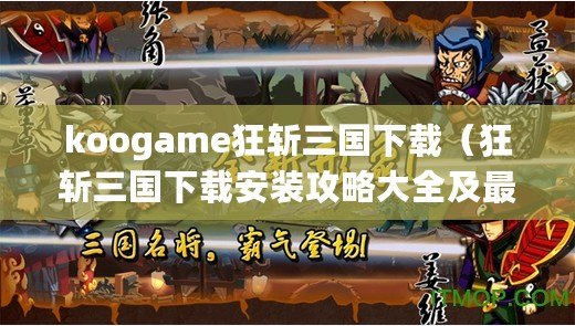 koogame狂斬三國下載（狂斬三國下載安裝攻略大全及最新版本更新情報）
