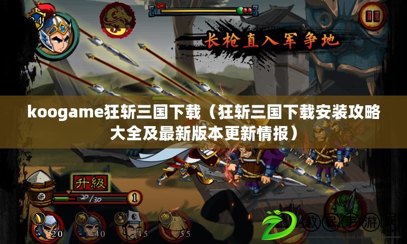 koogame狂斬三國下載（狂斬三國下載安裝攻略大全及最新版本更新情報）