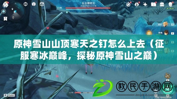 原神雪山山頂寒天之釘怎么上去（征服寒冰巔峰，探秘原神雪山之巔）