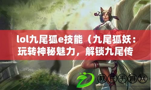 lol九尾狐e技能（九尾狐妖：玩轉神秘魅力，解鎖九尾傳奇?。? title=