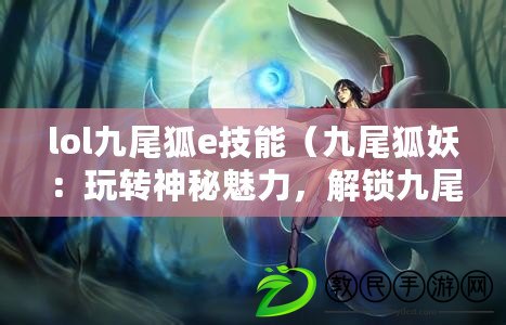 lol九尾狐e技能（九尾狐妖：玩轉神秘魅力，解鎖九尾傳奇?。? title=