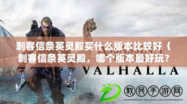 刺客信條英靈殿買什么版本比較好（刺客信條英靈殿，哪個版本最好玩？）