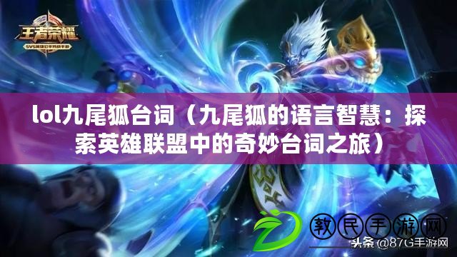 lol九尾狐臺詞（九尾狐的語言智慧：探索英雄聯盟中的奇妙臺詞之旅）