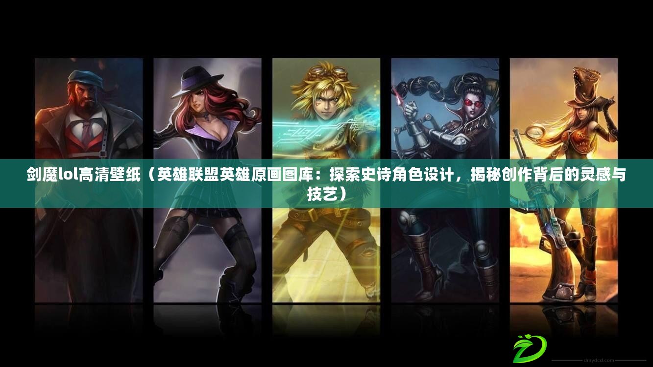 劍魔lol高清壁紙（英雄聯盟英雄原畫圖庫：探索史詩角色設計，揭秘創作背后的靈感與技藝）