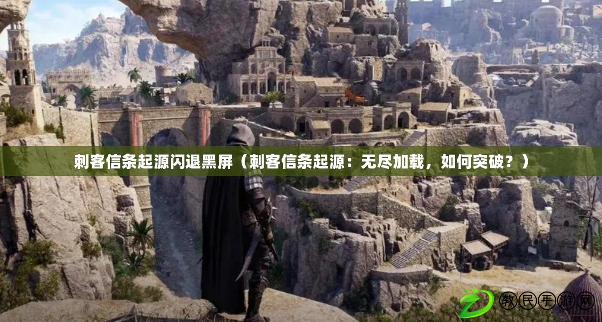 刺客信條起源閃退黑屏（刺客信條起源：無盡加載，如何突破？）