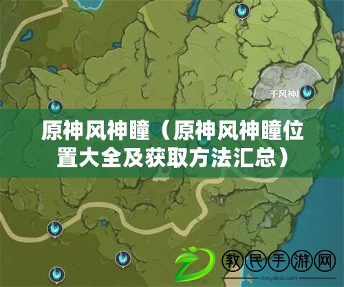 原神風神瞳（原神風神瞳位置大全及獲取方法匯總）