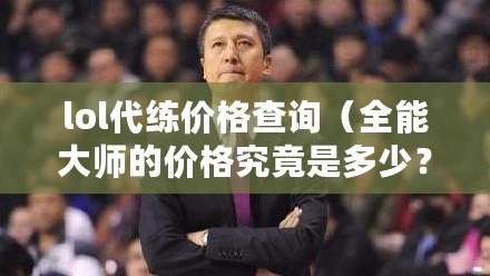 lol代練價格查詢（全能大師的價格究竟是多少？讓我們揭開這個謎團?。? title=