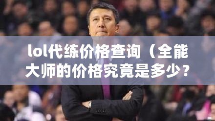 lol代練價格查詢（全能大師的價格究竟是多少？讓我們揭開這個謎團?。? title=