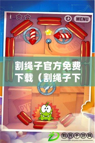 割繩子官方免費下載（割繩子下載大全：最全面、最實用的割繩子游戲資源匯總?。? title=