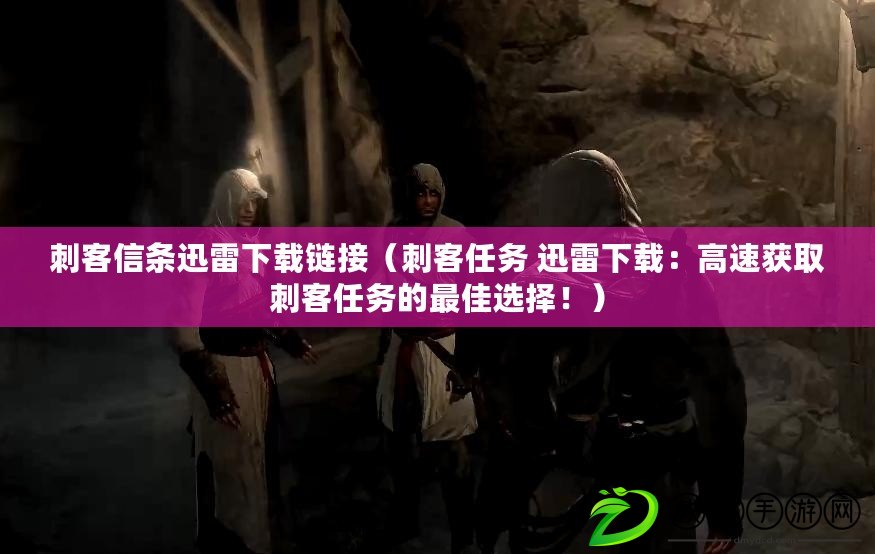 刺客信條迅雷下載鏈接（刺客任務 迅雷下載：高速獲取刺客任務的最佳選擇?。? title=