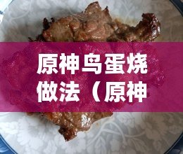 原神鳥蛋燒做法(原神鳥蛋燒:美味佳肴的制作秘籍) 原神鳥蛋燒做法(原神鳥蛋燒:美味佳肴的制作秘籍)