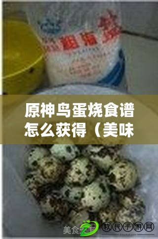 原神鳥蛋燒食譜怎么獲得（美味蛋類菜譜大集合：烹飪創意與健康共舞，讓你愛上每一口?。? title=