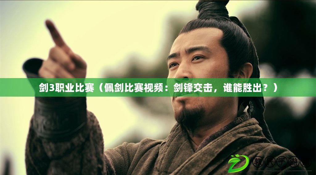 劍3職業比賽（佩劍比賽視頻：劍鋒交擊，誰能勝出？）