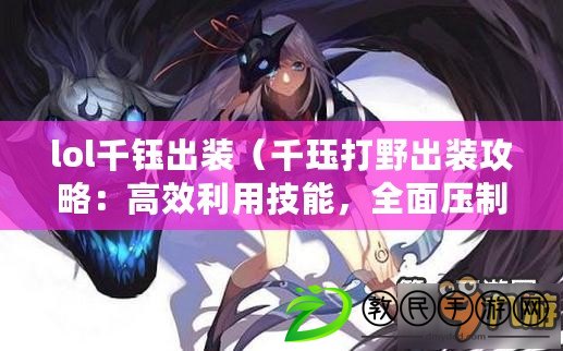 lol千鈺出裝（千玨打野出裝攻略：高效利用技能，全面壓制敵方?。? title=