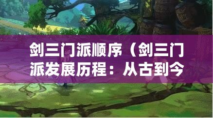 劍三門派順序（劍三門派發展歷程：從古到今，傳承百年的武學傳統與榮耀）