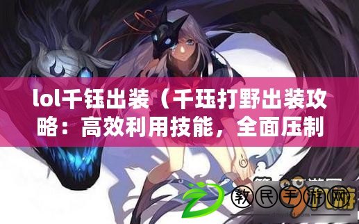 lol千鈺出裝（千玨打野出裝攻略：高效利用技能，全面壓制敵方?。? title=