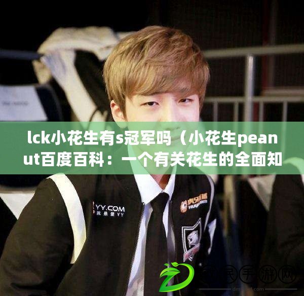 lck小花生有s冠軍嗎(小花生peanut百度百科:一個有關花生的全面知識庫) lck小花生有s冠軍嗎(小花生peanut百度百科:一個有關花生的全面知識庫)