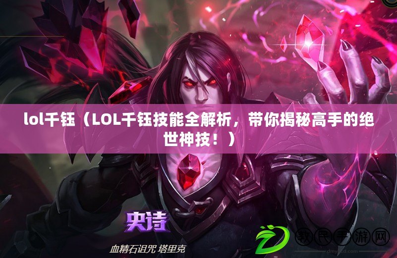 lol千鈺（LOL千鈺技能全解析，帶你揭秘高手的絕世神技?。? title=