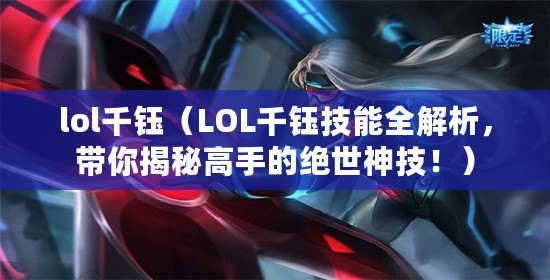 lol千鈺（LOL千鈺技能全解析，帶你揭秘高手的絕世神技?。? title=