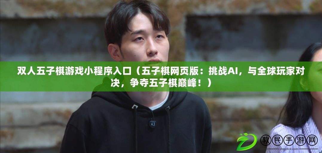 雙人五子棋游戲小程序入口（五子棋網頁版：挑戰AI，與全球玩家對決，爭奪五子棋巔峰?。? title=