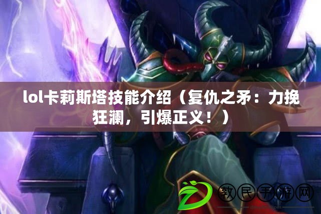 lol卡莉斯塔技能介紹（復仇之矛：力挽狂瀾，引爆正義?。? title=