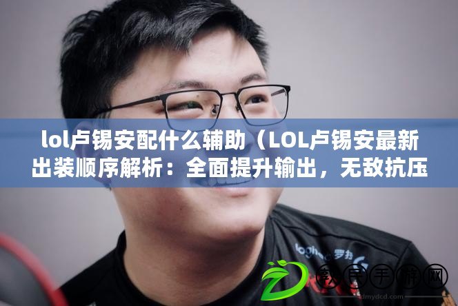lol盧錫安配什么輔助（LOL盧錫安最新出裝順序解析：全面提升輸出，無敵抗壓，賽場霸主?。? title=