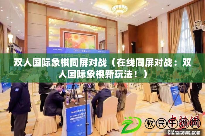 雙人國際象棋同屏對戰（在線同屏對戰：雙人國際象棋新玩法?。? title=
