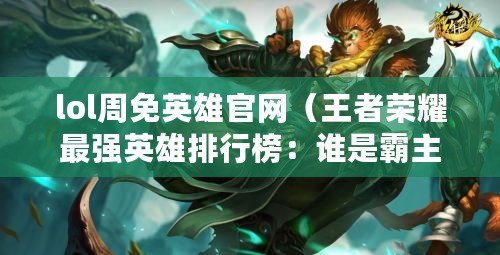 lol周免英雄官網（王者榮耀最強英雄排行榜：誰是霸主？）