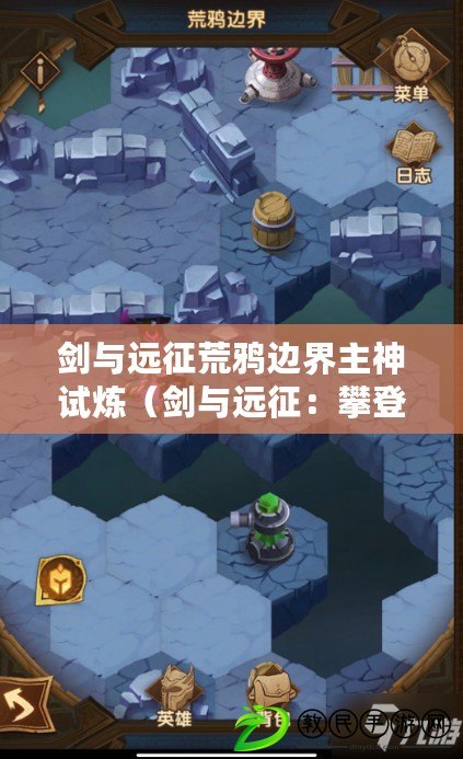 劍與遠征荒鴉邊界主神試煉（劍與遠征：攀登鴉巢峽谷的終極挑戰）