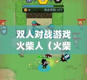雙人對戰游戲火柴人（火柴人對決雙人版下載攻略及游戲特色解析）