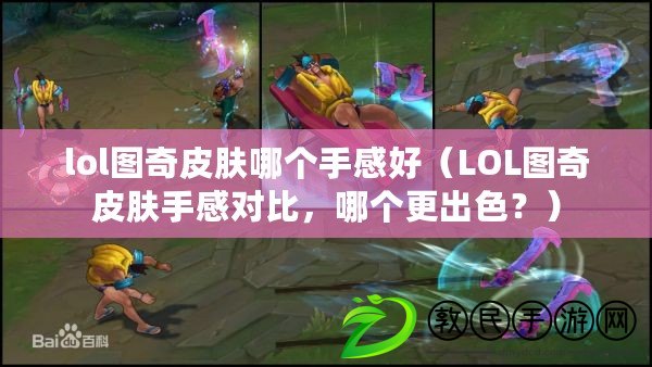 lol圖奇皮膚哪個手感好（LOL圖奇皮膚手感對比，哪個更出色？）