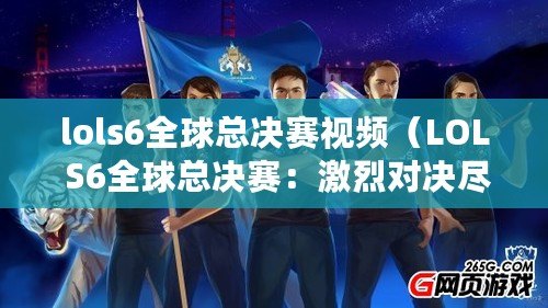 lols6全球總決賽視頻（LOL S6全球總決賽：激烈對決盡顯頂級實力?。? title=