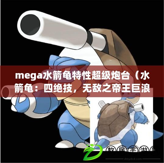 mega水箭龜特性超級炮臺（水箭龜：四絕技，無敵之帝王巨浪?。? title=