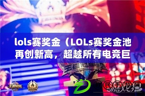 lols賽獎金（LOLs賽獎金池再創新高，超越所有電競巨頭?。? title=