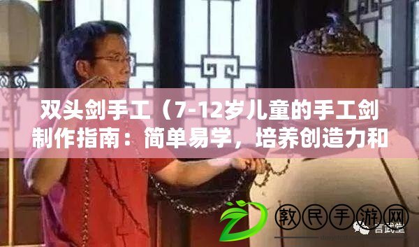 雙頭劍手工（7-12歲兒童的手工劍制作指南：簡單易學，培養創造力和動手能力?。? title=