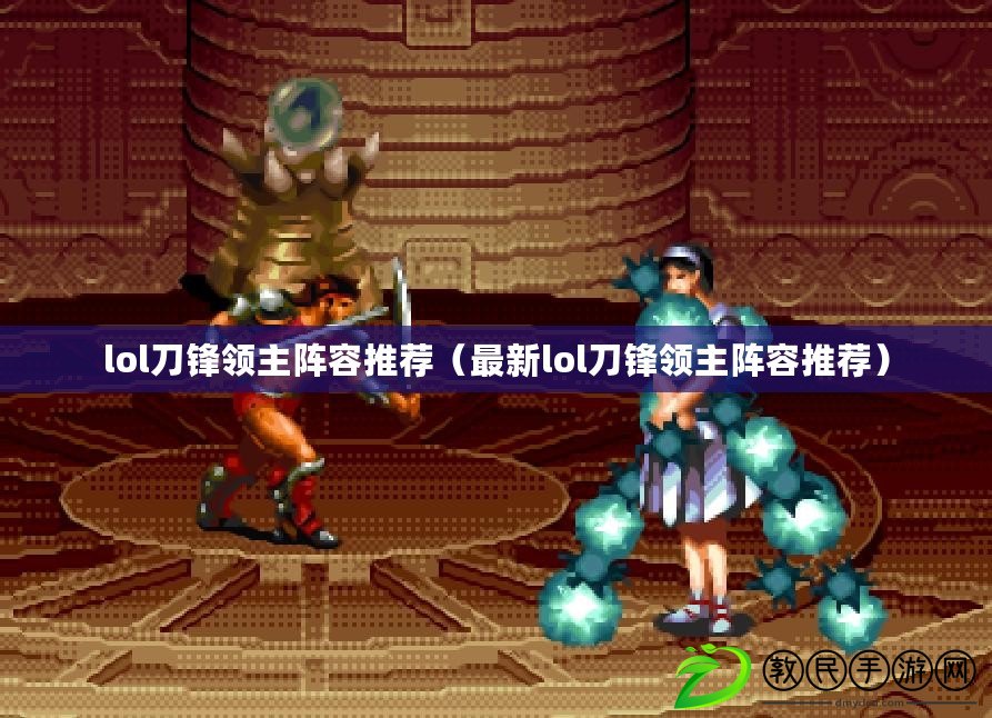 lol刀鋒領主陣容推薦(最新lol刀鋒領主陣容推薦) lol刀鋒領主陣容推薦(最新lol刀鋒領主陣容推薦)